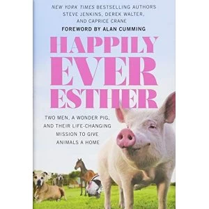 Image of Happily Ever Esther Two Men, a Wonder Pig, and Their Life-Changing Mission to Give Animals a Home Hardback 2018