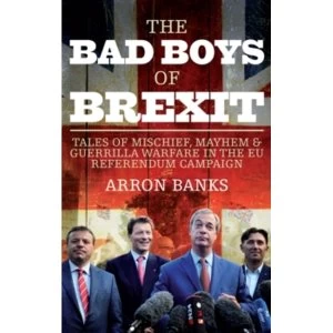 Image of The Bad Boys of Brexit : Tales of Mischief, Mayhem & Guerrilla Warfare in the EU Referendum Campaign