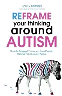 Image of Reframe Your Thinking Around Autism : How the Polyvagal Theory and Brain Plasticity Help Us Make Sense of Autism
