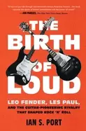 Image of birth of loud leo fender les paul and the guitar pioneering rivalry that s