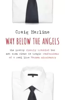 Image of Way Below the Angels : The Pretty Clearly Troubled but Not Even Close to Tragic Confessions of a Real Live Mormon Missionary