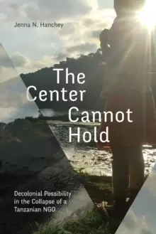 Image of The Center Cannot Hold : Decolonial Possibility in the Collapse of a Tanzanian NGO
