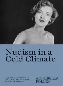 Image of Nudism in a Cold Climate : The Visual Culture of Naturists in Mid-20th Century Britain