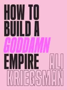 Image of How to Build a Goddamn Empire : Advice on Creating Your Brand with High-Tech Smarts, Elbow Grease, Infinite Hustle, and a Whole Lotta Heart