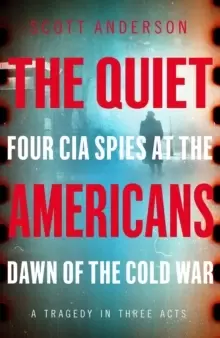 Image of The Quiet Americans : Four CIA Spies at the Dawn of the Cold War - A Tragedy in Three Acts