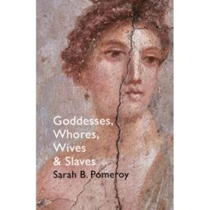Image of Goddesses, Whores, Wives and Slaves : Women in Classical Antiquity
