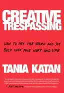 Image of creative trespassing how to put the spark and joy back into your work and l