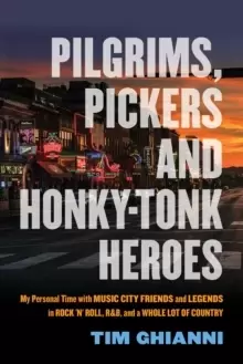 Image of Pilgrims, Pickers and Honky-Tonk Heroes : My Personal Time with Music City Friends and Legends in Rock 'n' Roll, R&B, and a Whole Lot of Country