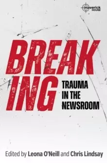 Image of Breaking : Trauma in the Newsroom