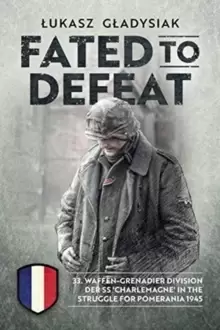 Image of Fated to Defeat : 33. Waffen-Grenadier Division Der Ss 'Charlemagne' in the Struggle for Pomerania 1945