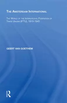Image of The Amsterdam InternationalThe World of the International Federation of Trade Unions (IFTU) 1913-1945