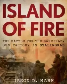 Image of Island of Fire : The Battle for the Barrikady Gun Factory in Stalingrad