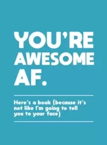 Image of You're Awesome AF : Here's a Book (Because It's Not Like I'm Going To Tell You to Your Face)