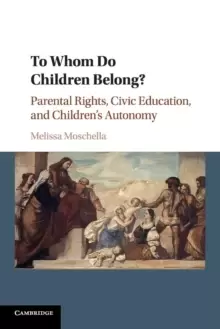 Image of To Whom Do Children Belong? Parental Rights, Civic Education, and Childrens Autonomy