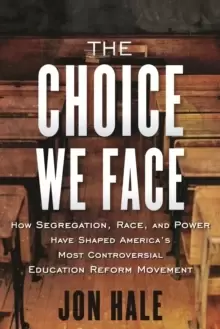 Image of The Choice We Face : How Segregation, Race, and Power Have Shaped Americas Most Controversial Education Reform Movement
