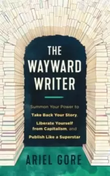 Image of The Wayward Writer : Summon Your Power to Take Back Your Story, Liberate Yourself from Capitalism, and Publish Like a Superstar
