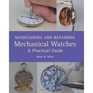 Image of Maintaining and Repairing Mechanical Watches: A Practical Guide by Mark W Wiles (Hardback, 2016)