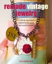 Image of Remade Vintage Jewelry : 35 Step-by-Step Projects Inspired by Lost, Found, and Recycled Treasures