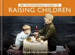 Image of retronaut guide to raising children the past like you wouldnt believe