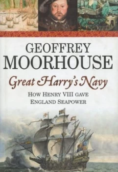 Image of Great Harrys Navy by Geoffrey Moorhouse Hardback