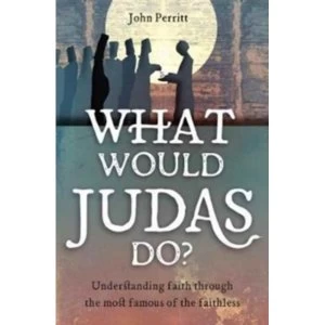 Image of What Would Judas Do? Understanding faith through the most famous of the faithless