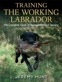Image of Training the Working Labrador : The Complete Guide to Management & Training