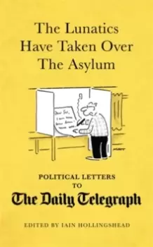Image of The Lunatics Have Taken Over the Asylum : Political Letters to The Daily Telegraph