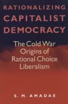 Image of Rationalizing Capitalist Democracy : The Cold War Origins of Rational Choice Liberalism