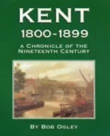Image of Kent 1800-1899 : A Chronicle of the Nineteenth Century