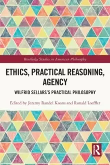 Image of Ethics, Practical Reasoning, Agency : Wilfrid Sellars's Practical Philosophy