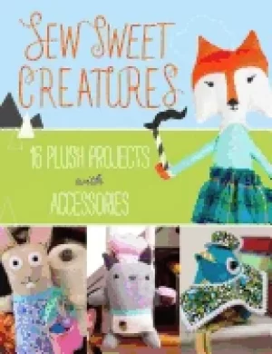 Image of sew sweet creatures make adorable plush animals and their accessories