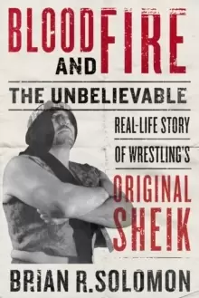 Image of Blood And Fire : The Unbelievable Real-Life Story of Wrestling's Original Sheik