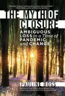 Image of The Myth of Closure : Ambiguous Loss in a Time of Pandemic and Change