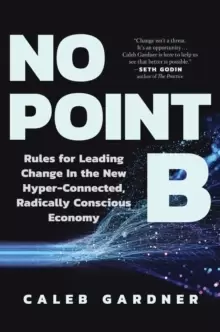 Image of No Point B : Rules for Leading Change in the New Hyper-Connected, Radically Conscious Economy