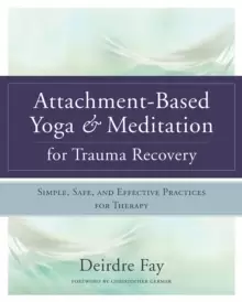 Image of Attachment-Based Yoga & Meditation for Trauma Recovery : Simple, Safe, and Effective Practices for Therapy