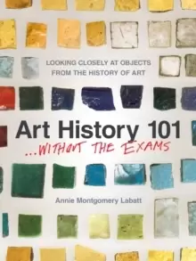 Image of Art History 101... Without the Exams : Looking Closely at Objects from the History of Art