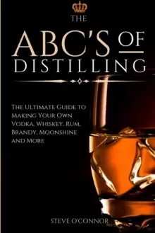 Image of The ABC'S of Distilling : The Ultimate Guide to Making Your Own Vodka, Whiskey, Rum, Brandy, Moonshine, and More