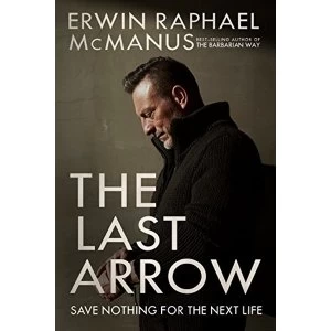 Image of The Last Arrow: Save Nothing for the Next Life by Erwin Raphael McManus (Hardback, 2017)