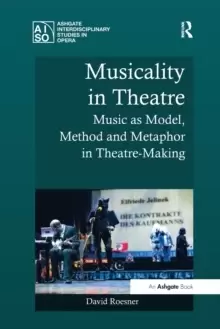 Image of Musicality in Theatre : Music as Model, Method and Metaphor in Theatre-Making