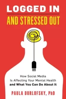 Image of Logged In and Stressed Out : How Social Media is Affecting Your Mental Health and What You Can Do About It