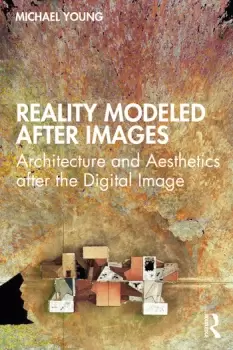 Image of Reality Modeled After ImagesArchitecture and Aesthetics after the Digital Image