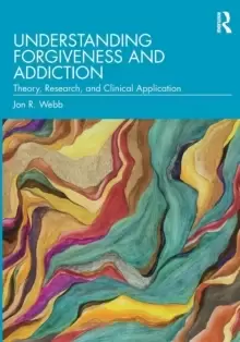 Image of Understanding Forgiveness and Addiction : Theory, Research, and Clinical Application