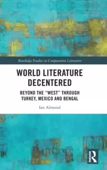 Image of World Literature Decentered : Beyond the "West" through Turkey, Mexico and Bengal