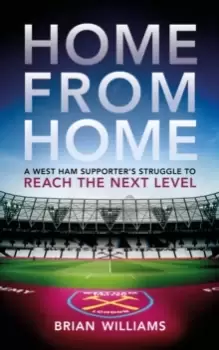 Image of Home From Home : A West Ham Supporter's Struggle to Reach the Next Level