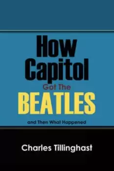 Image of How Capitol Got the Beatles by Charles Tillinghast