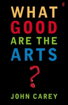 Image of What Good Are the Arts by John Carey Book