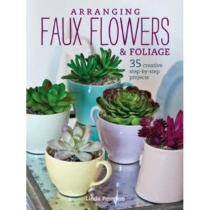 Image of Arranging Faux Flowers and Foliage : 35 Creative Step-by-Step Projects