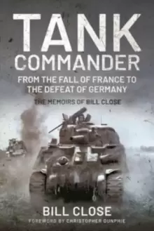 Image of Tank Commander : From the Fall of France to the Defeat of Germany - The Memoirs of Bill Close