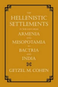 Image of The Hellenistic Settlements in the East from Armenia and Mesopotamia to Bactria and India by Getzel M. Cohen Hardback