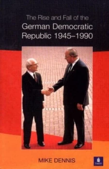 Image of The rise and fall of the German Democratic Republic 1945-1990 by J.M. Dennis